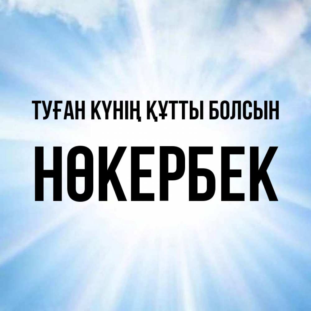 Күн сайын ашық хат с именем, НӨКЕРБЕК Туған күнің құтты болсын свет небесный Онлайн тегін жүктеп алу тілектері бар керемет карта 