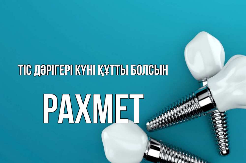 Күн сайын ашық хат с именем, РАХМЕТ Тіс дәрігері күні құтты болсын с днем стоматолога Онлайн тегін жүктеп алу тілектері бар керемет карта 
