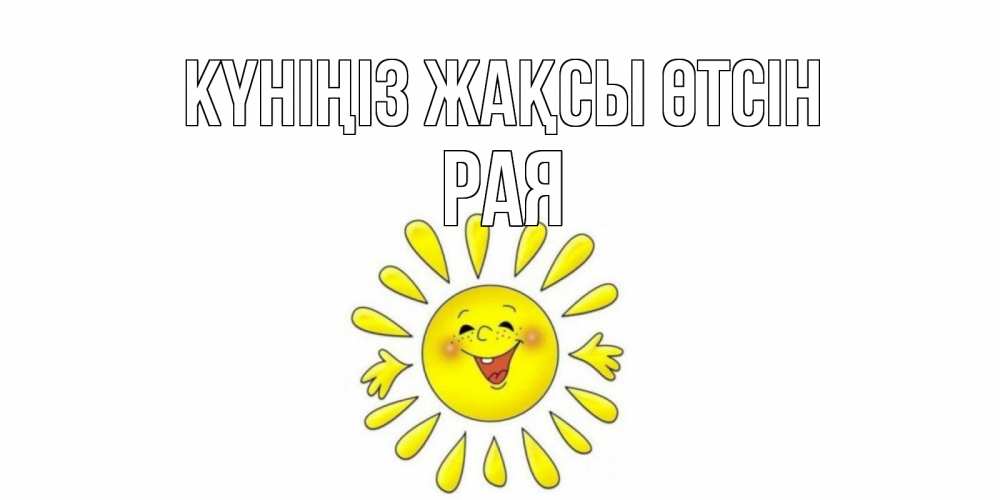 Күн сайын ашық хат с именем, Рая Күніңіз жақсы өтсін открытка на каждый день Онлайн тегін жүктеп алу тілектері бар керемет карта 