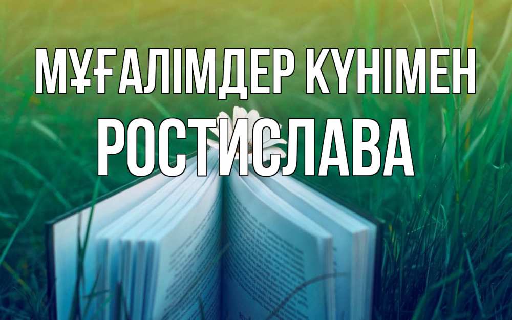Күн сайын ашық хат с именем, Ростислава Мұғалімдер күнімен с днем учителя Онлайн тегін жүктеп алу тілектері бар керемет карта 