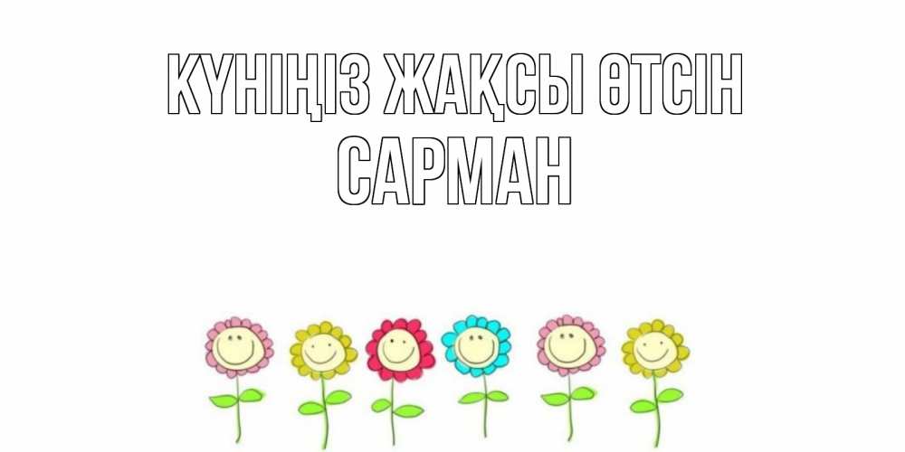 Күн сайын ашық хат с именем, САРМАН Күніңіз жақсы өтсін открытка на каждый день позитивного дня Онлайн тегін жүктеп алу тілектері бар керемет карта 