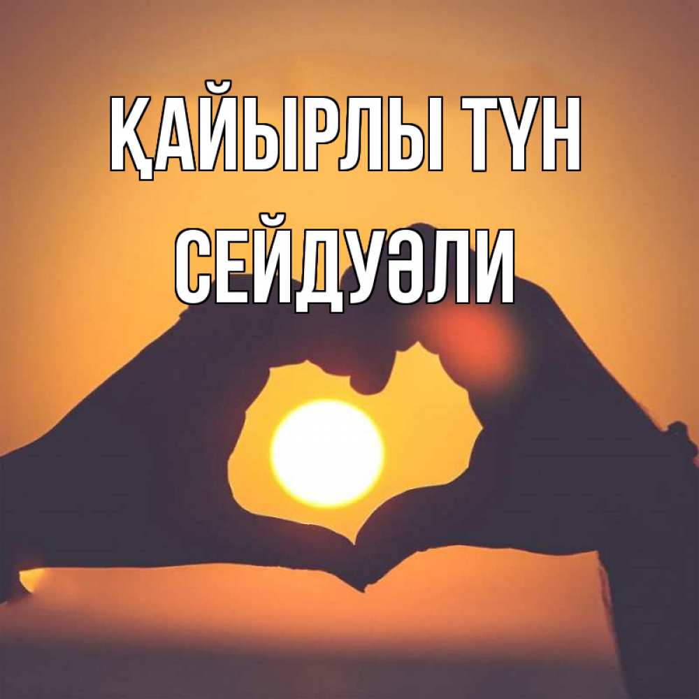 Күн сайын ашық хат с именем, СЕЙДУӘЛИ Қайырлы түн садится солнце Онлайн тегін жүктеп алу тілектері бар керемет карта 