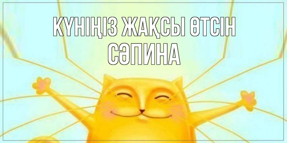 Күн сайын ашық хат с именем, СӘПИНА Күніңіз жақсы өтсін обнимашки Онлайн тегін жүктеп алу тілектері бар керемет карта 