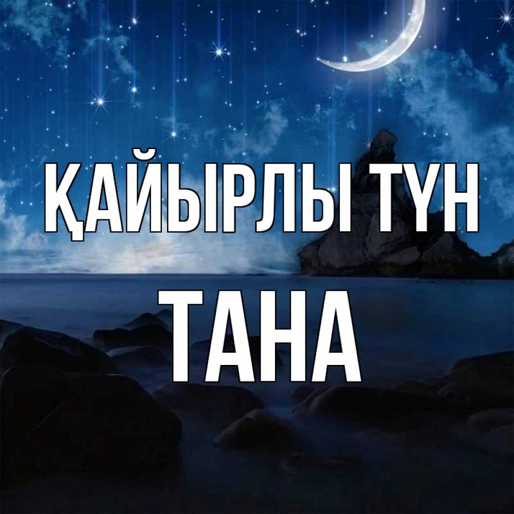 Күн сайын ашық хат с именем, ТАНА Қайырлы түн море Онлайн тегін жүктеп алу тілектері бар керемет карта 
