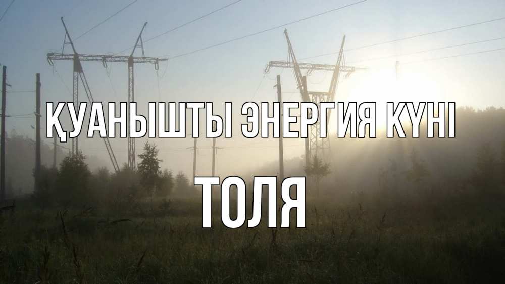 Күн сайын ашық хат с именем, Толя Қуанышты энергия күні ЛЭП Онлайн тегін жүктеп алу тілектері бар керемет карта 