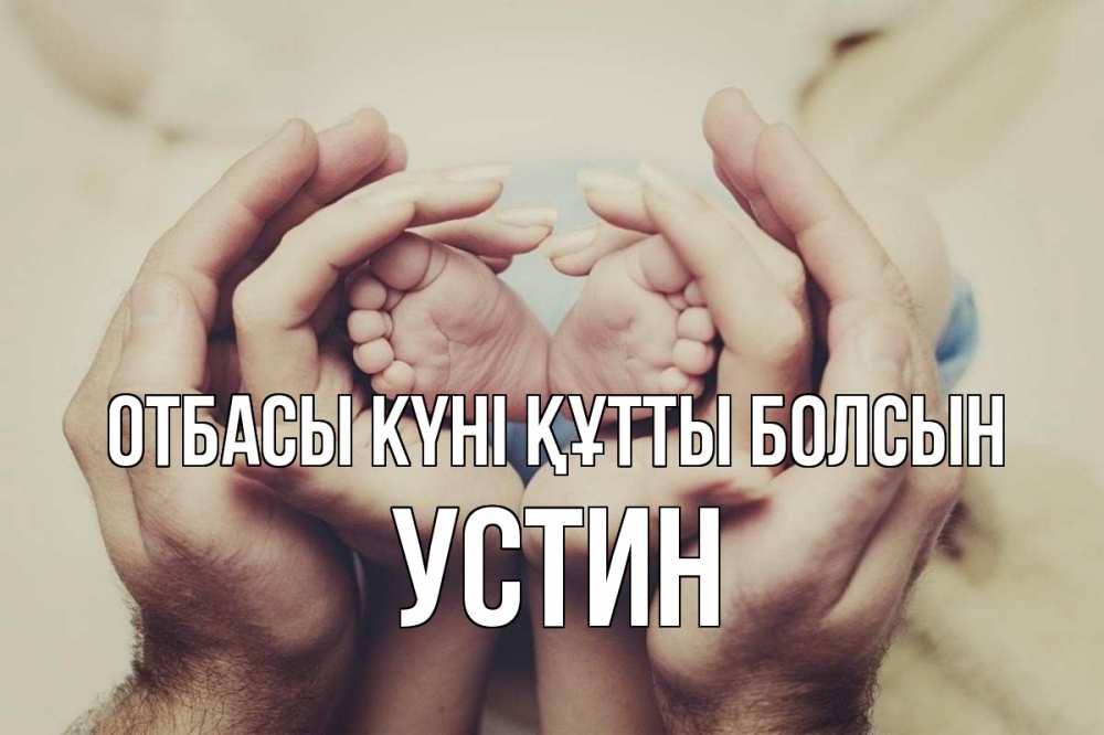 Күн сайын ашық хат с именем, Устин отбасы күні құтты болсын Семья, малыш, руки Онлайн тегін жүктеп алу тілектері бар керемет карта 