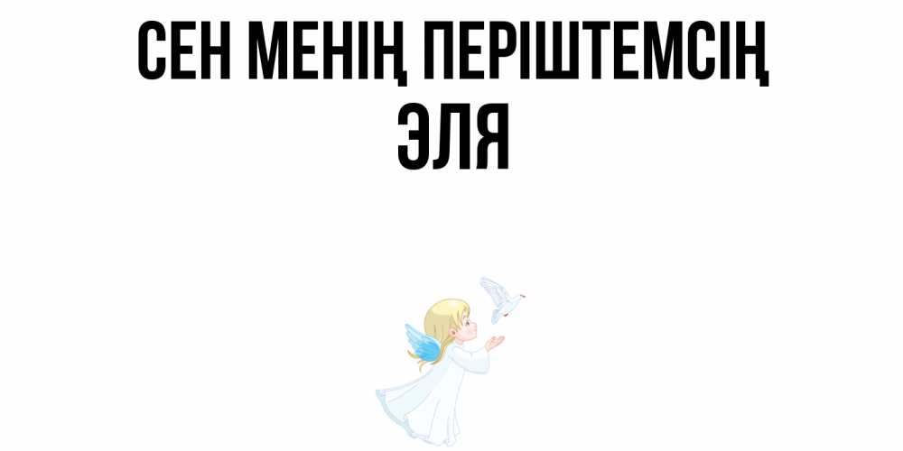 Күн сайын ашық хат с именем, Эля Сен менің періштемсің ангел, голубь Онлайн тегін жүктеп алу тілектері бар керемет карта 