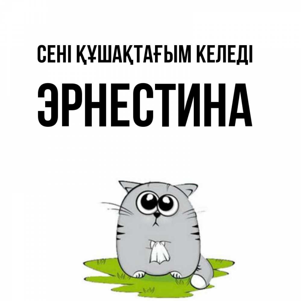 Күн сайын ашық хат с именем, Эрнестина сені құшақтағым келеді котик теребит платочек сидя на травке Онлайн тегін жүктеп алу тілектері бар керемет карта 
