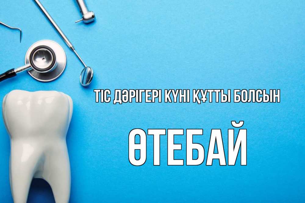 Күн сайын ашық хат с именем, ӨТЕБАЙ Тіс дәрігері күні құтты болсын с днем стоматолога Онлайн тегін жүктеп алу тілектері бар керемет карта 