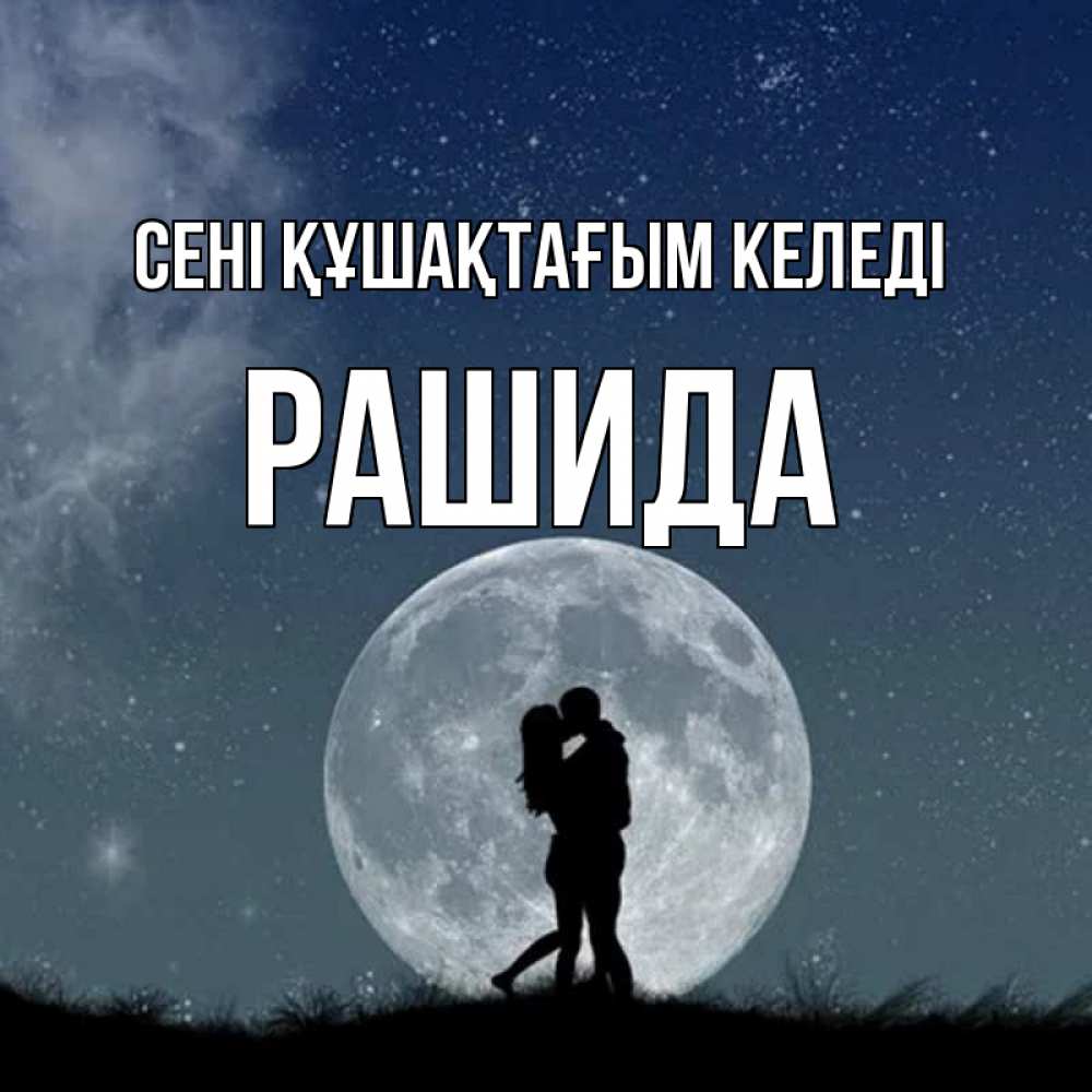 Күн сайын ашық хат с именем, РАШИДА сені құшақтағым келеді сладкая парочка Онлайн тегін жүктеп алу тілектері бар керемет карта 
