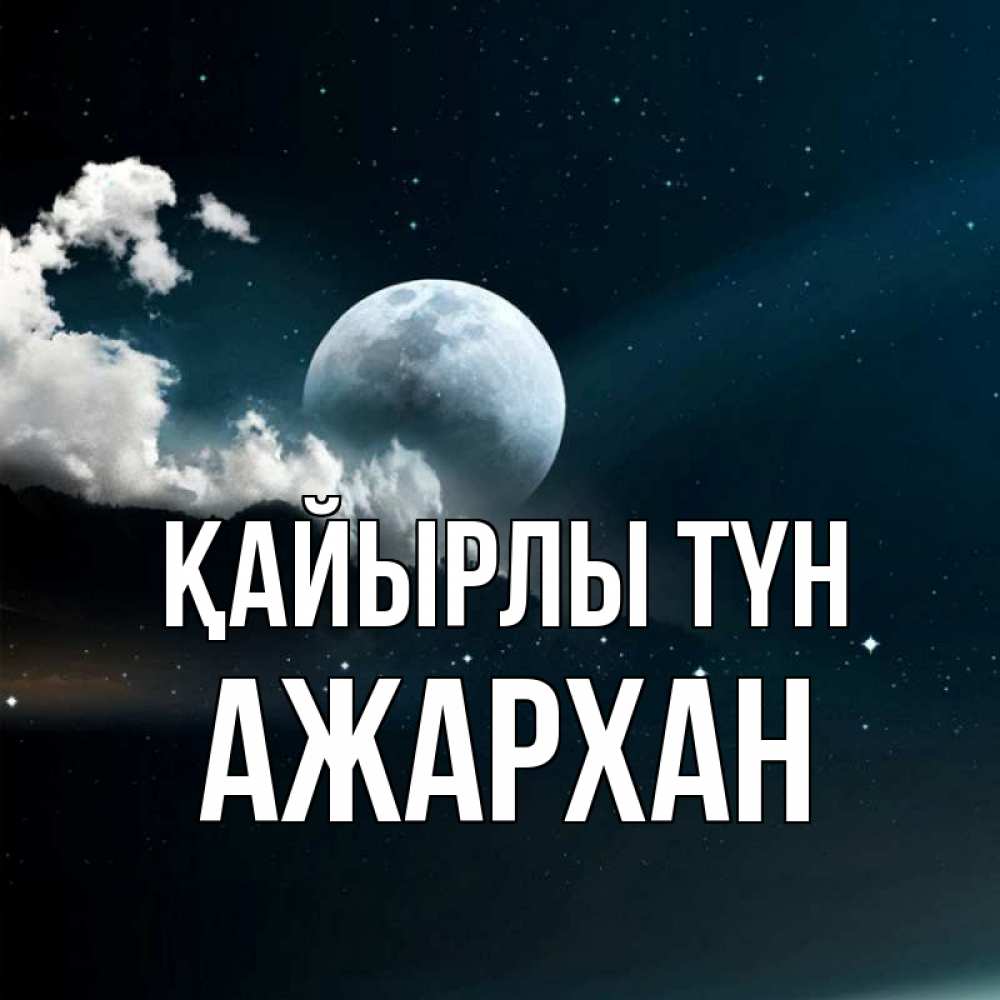 Күн сайын ашық хат с именем, АЖАРХАН Қайырлы түн облака в лунном свете Онлайн тегін жүктеп алу тілектері бар керемет карта 
