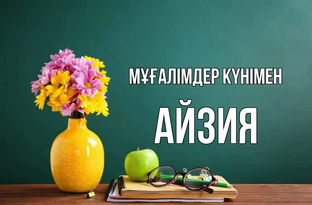 Күн сайын ашық хат с именем, АЙЗИЯ Мұғалімдер күнімен ваза с цветами яблоко и журнал Онлайн тегін жүктеп алу тілектері бар керемет карта 