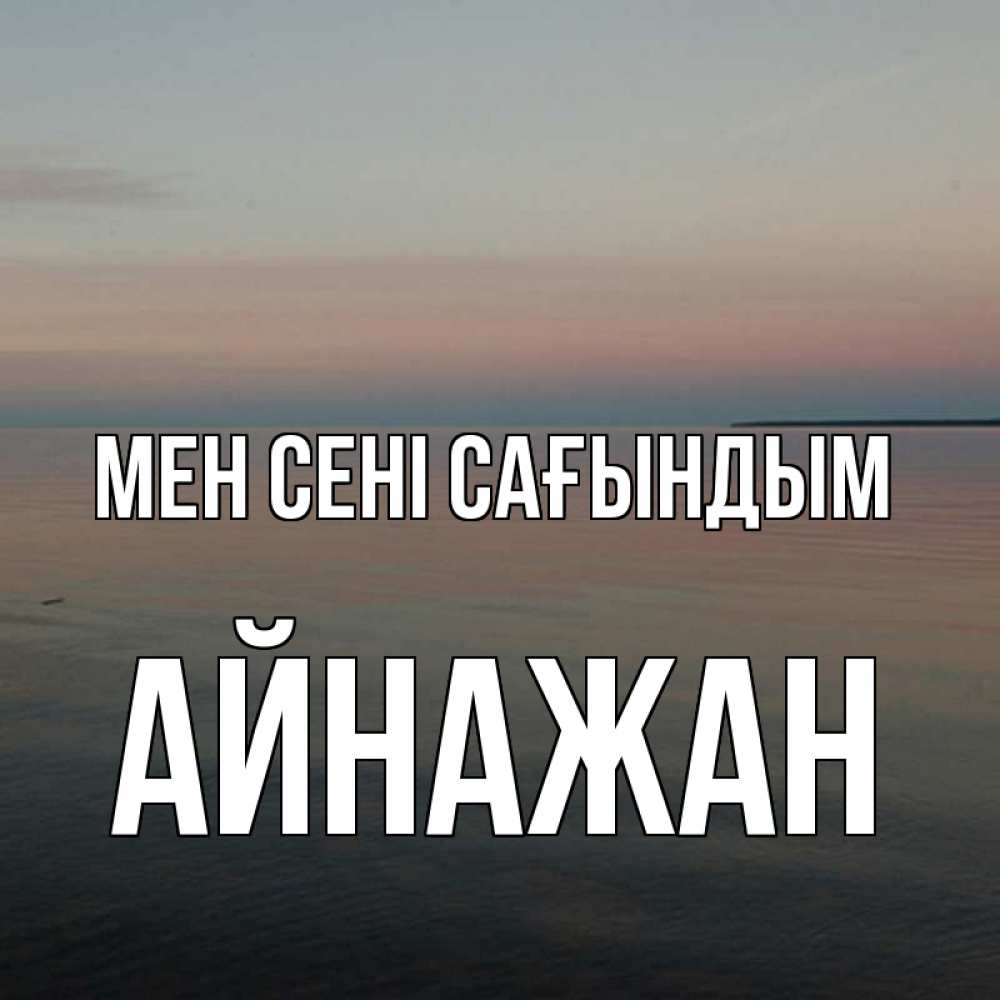 Күн сайын ашық хат с именем, Айнажан Мен сені сағындым пусто Онлайн тегін жүктеп алу тілектері бар керемет карта 