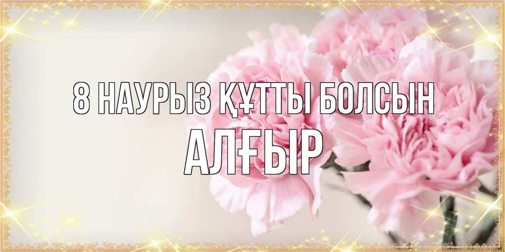 Күн сайын ашық хат с именем, Алғыр 8 наурыз құтты болсын открытка с розовыми цветами в рамочке с подписью на 8 марта Онлайн тегін жүктеп алу тілектері бар керемет карта 