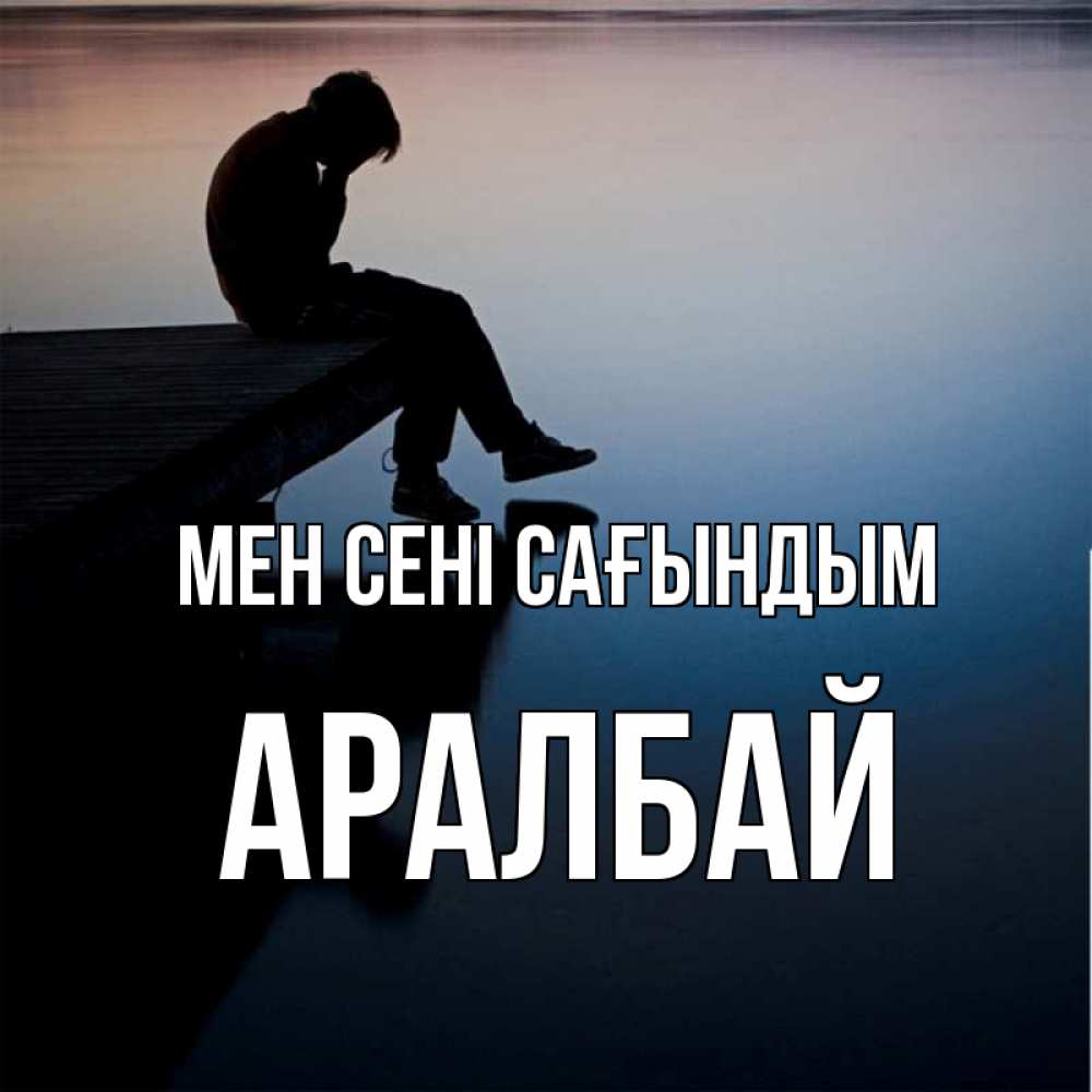 Күн сайын ашық хат с именем, Аралбай Мен сені сағындым печаль Онлайн тегін жүктеп алу тілектері бар керемет карта 
