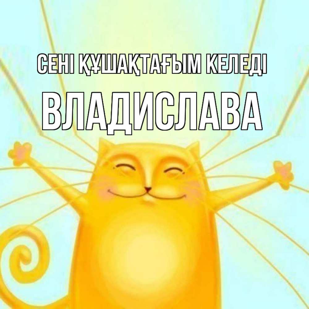 Күн сайын ашық хат с именем, Владислава сені құшақтағым келеді солнечный обнимашечный кот Онлайн тегін жүктеп алу тілектері бар керемет карта 