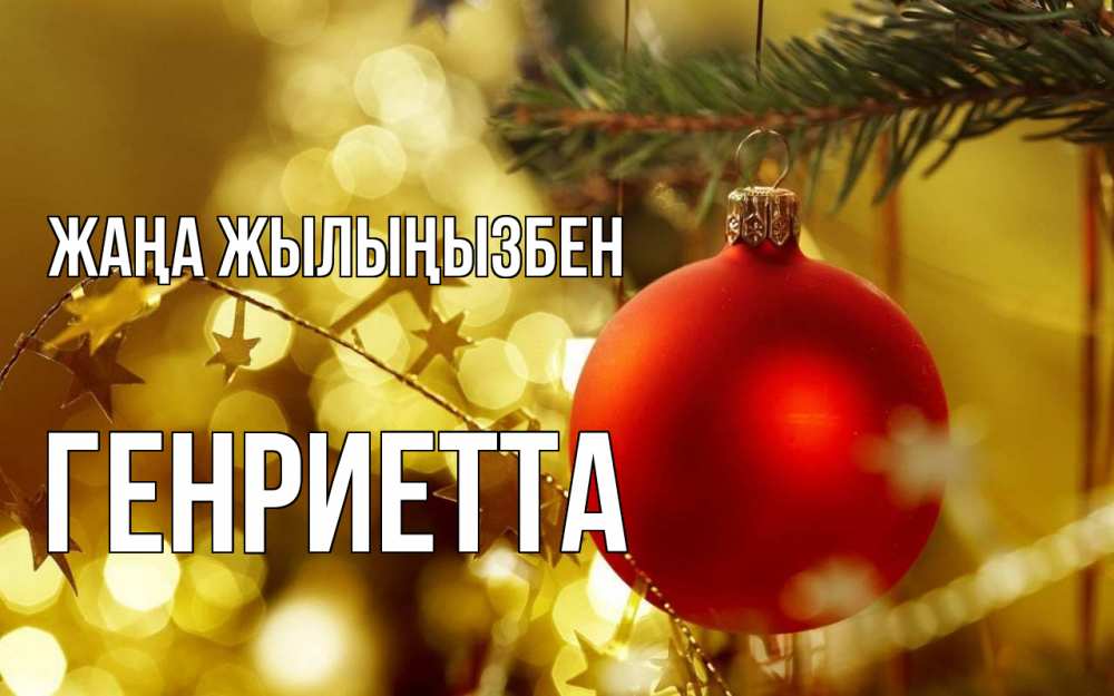 Күн сайын ашық хат с именем, Генриетта Жаңа жылыңызбен новый год, новогодняя игрушка Онлайн тегін жүктеп алу тілектері бар керемет карта 