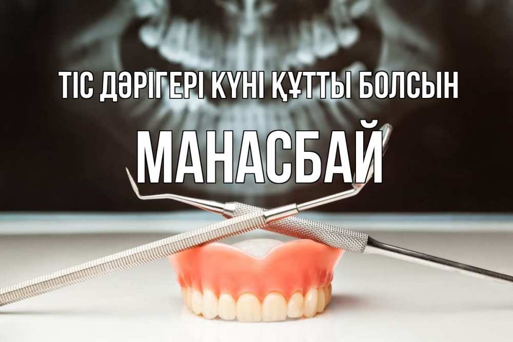 Күн сайын ашық хат с именем, МАНАСБАЙ Тіс дәрігері күні құтты болсын с днем стоматолога Онлайн тегін жүктеп алу тілектері бар керемет карта 