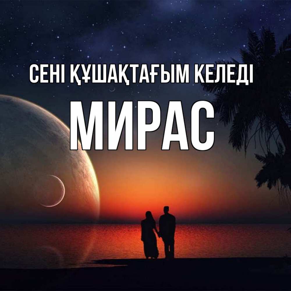 Күн сайын ашық хат с именем, МИРАС сені құшақтағым келеді восход спутников Онлайн тегін жүктеп алу тілектері бар керемет карта 