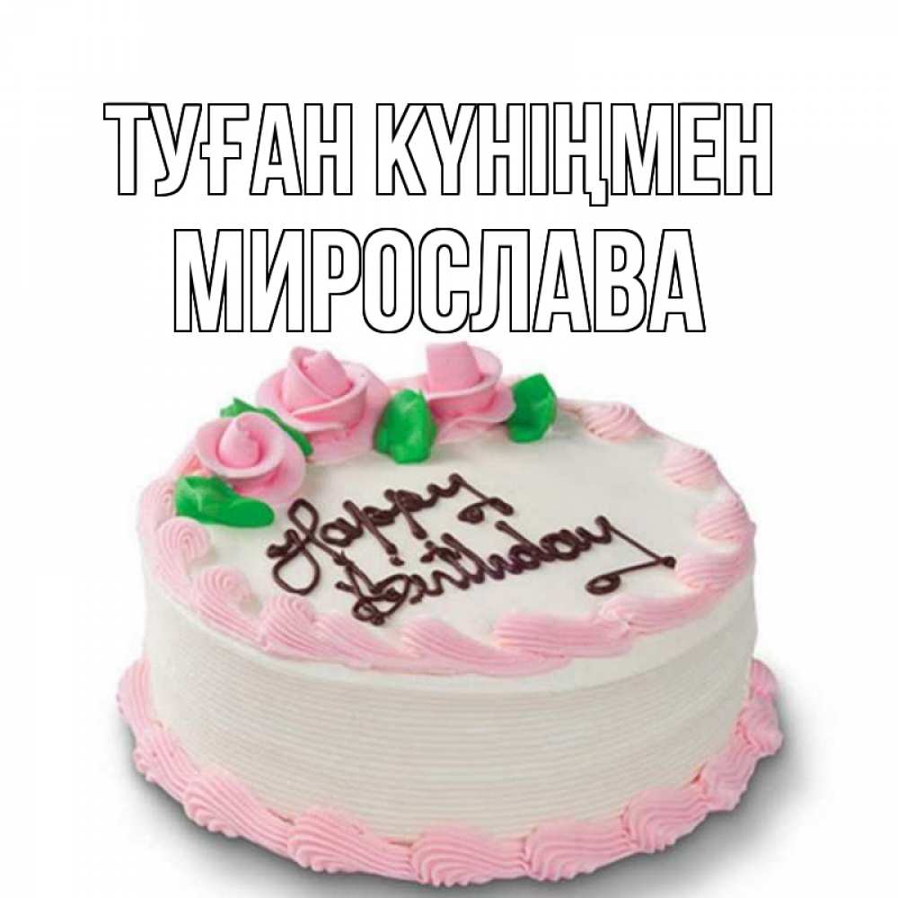 Күн сайын ашық хат с именем, Мирослава Туған күніңмен Розы Онлайн тегін жүктеп алу тілектері бар керемет карта 
