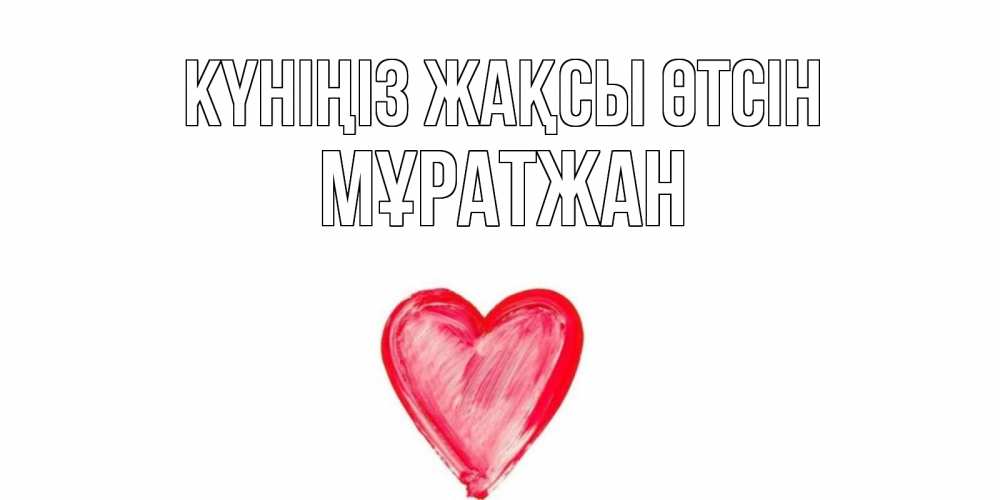 Күн сайын ашық хат с именем, Мұратжан Күніңіз жақсы өтсін прекрасного дня любимой Онлайн тегін жүктеп алу тілектері бар керемет карта 