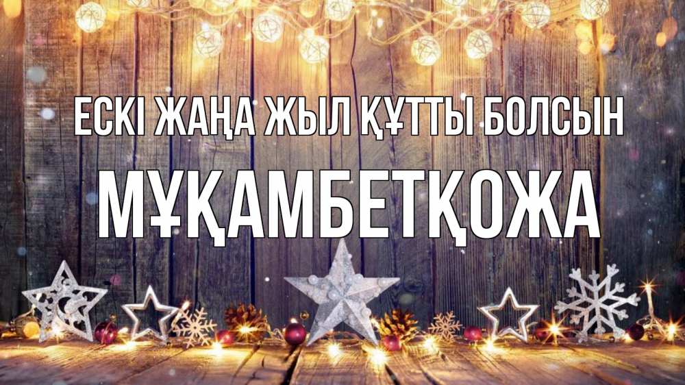 Күн сайын ашық хат с именем, Мұқамбетқожа Ескі жаңа жыл құтты болсын новый год Онлайн тегін жүктеп алу тілектері бар керемет карта 