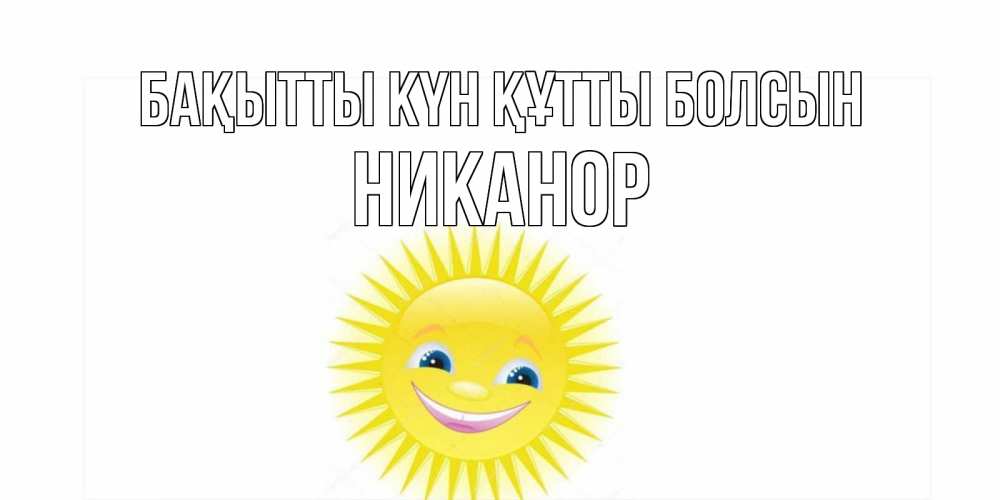 Күн сайын ашық хат с именем, Никанор Бақытты күн құтты болсын пожелания позитивные Онлайн тегін жүктеп алу тілектері бар керемет карта 