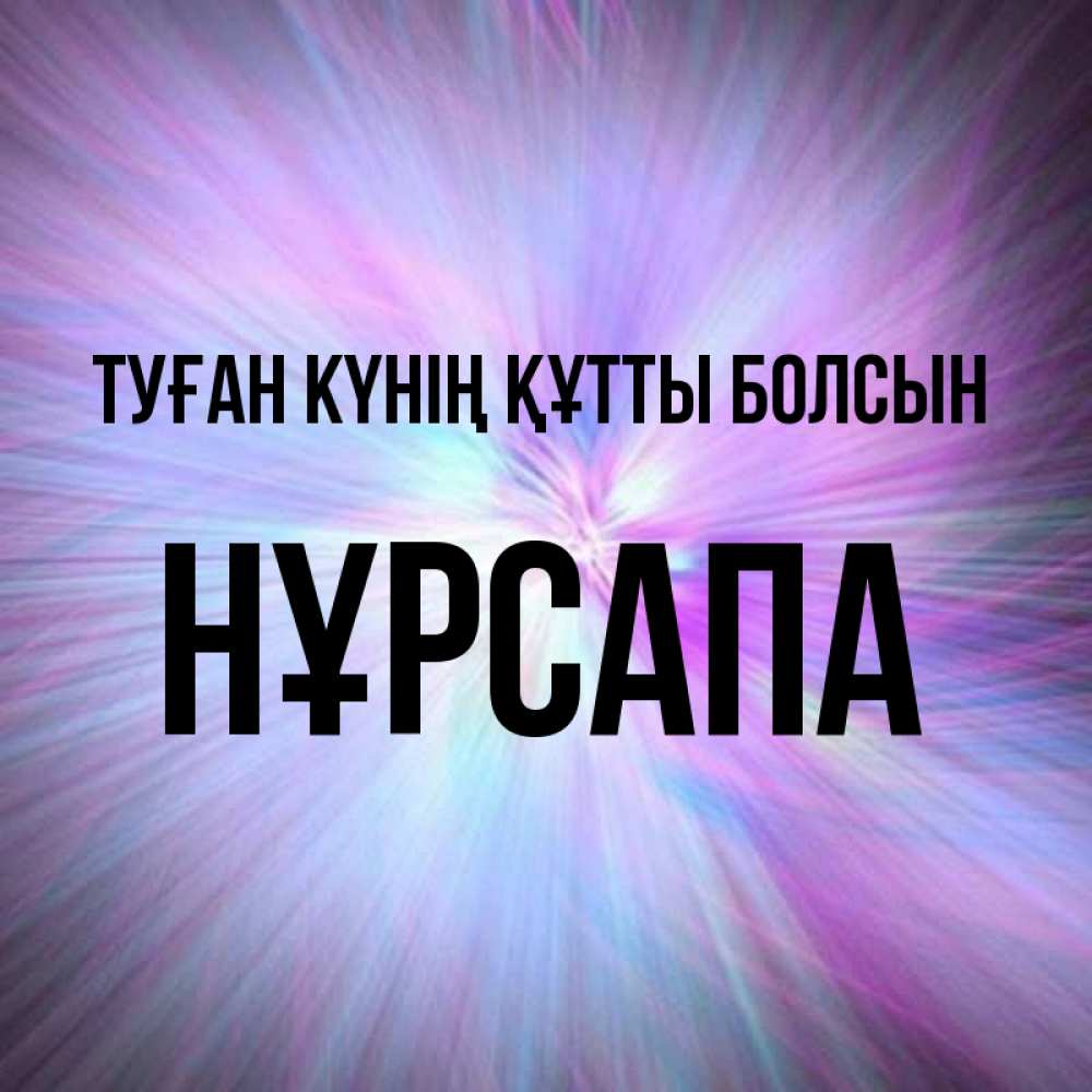 Күн сайын ашық хат с именем, НҰРСАПА Туған күнің құтты болсын ангельский свет Онлайн тегін жүктеп алу тілектері бар керемет карта 