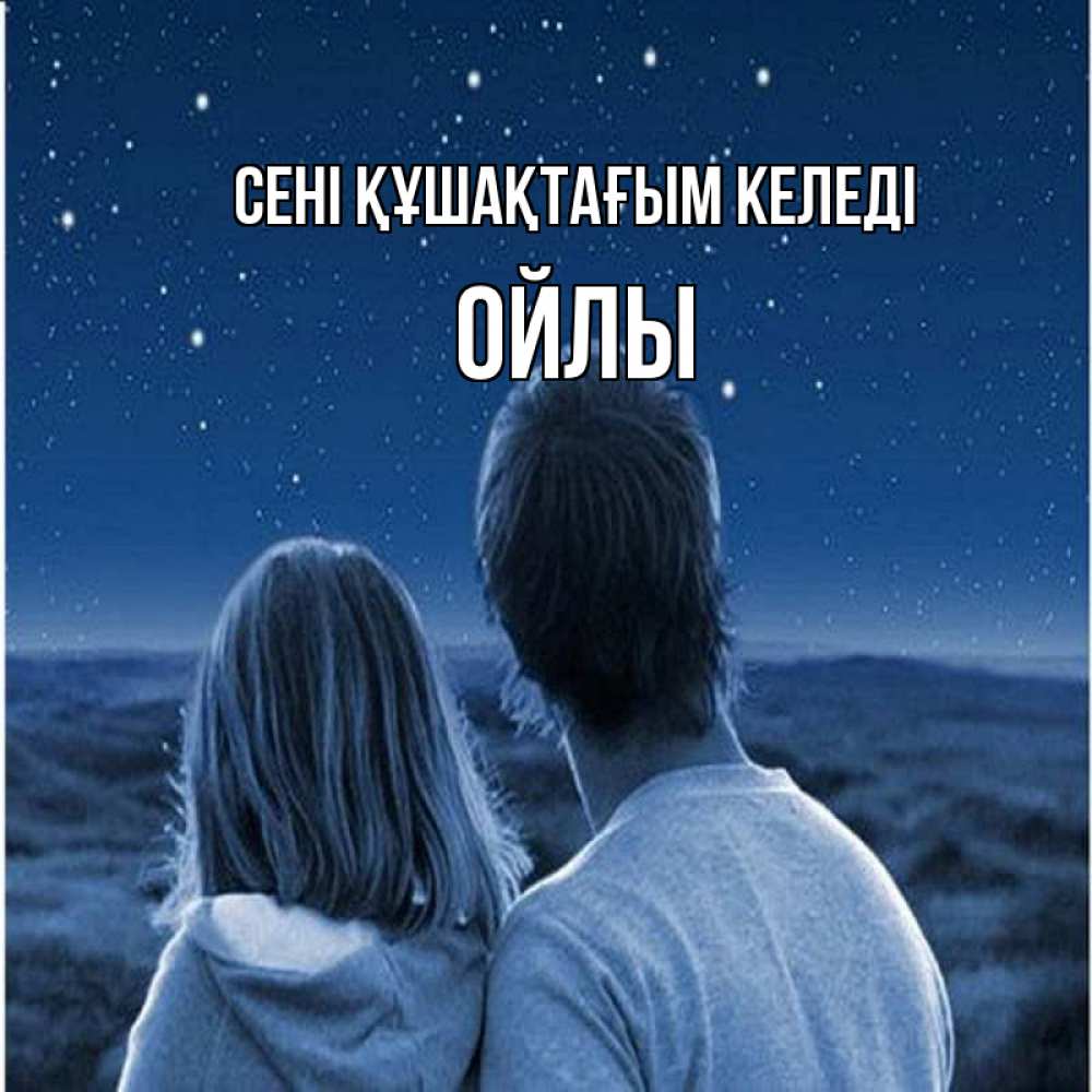 Күн сайын ашық хат с именем, ОЙЛЫ сені құшақтағым келеді парень с девушкой смотрят на звезды Онлайн тегін жүктеп алу тілектері бар керемет карта 