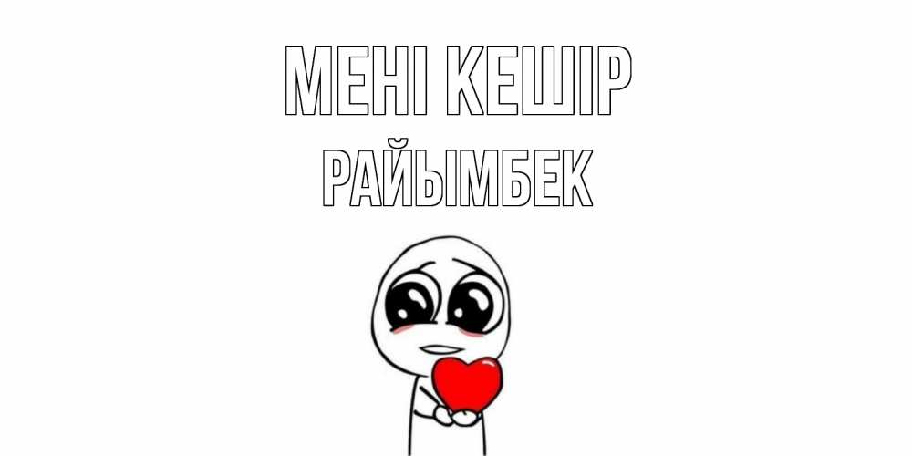 Күн сайын ашық хат с именем, РАЙЫМБЕК Мені кешір тролль фейс с сердечком просит прощения Онлайн тегін жүктеп алу тілектері бар керемет карта 