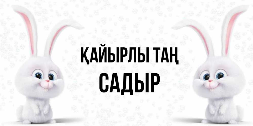 Күн сайын ашық хат с именем, САДЫР Қайырлы таң кролики с длинными ушками Онлайн тегін жүктеп алу тілектері бар керемет карта 
