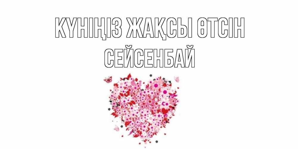 Күн сайын ашық хат с именем, СЕЙСЕНБАЙ Күніңіз жақсы өтсін открытка на каждый день для любимой Онлайн тегін жүктеп алу тілектері бар керемет карта 