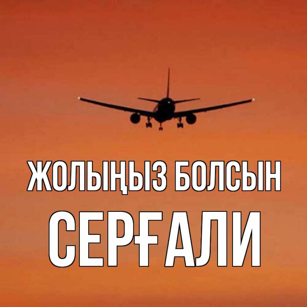 Күн сайын ашық хат с именем, СЕРҒАЛИ Жолыңыз болсын силуэт самолета Онлайн тегін жүктеп алу тілектері бар керемет карта 