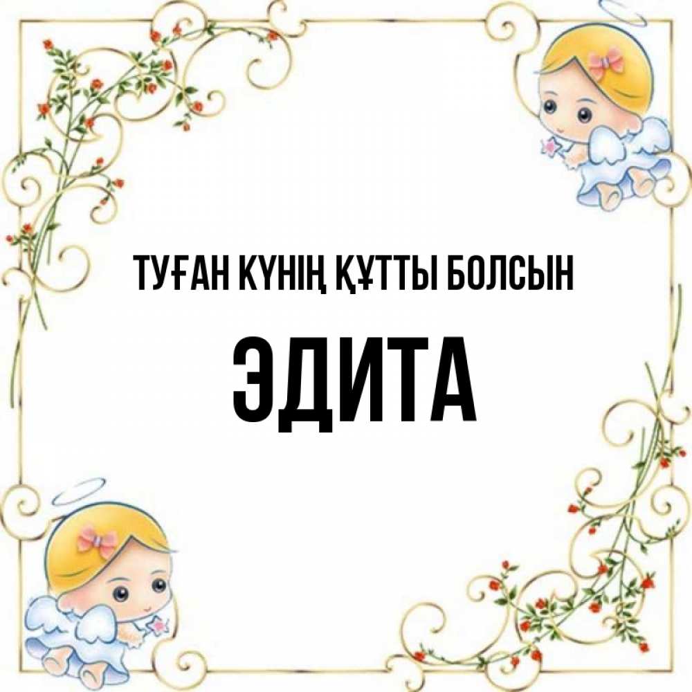 Күн сайын ашық хат с именем, Эдита Туған күнің құтты болсын девочки ангелы Онлайн тегін жүктеп алу тілектері бар керемет карта 