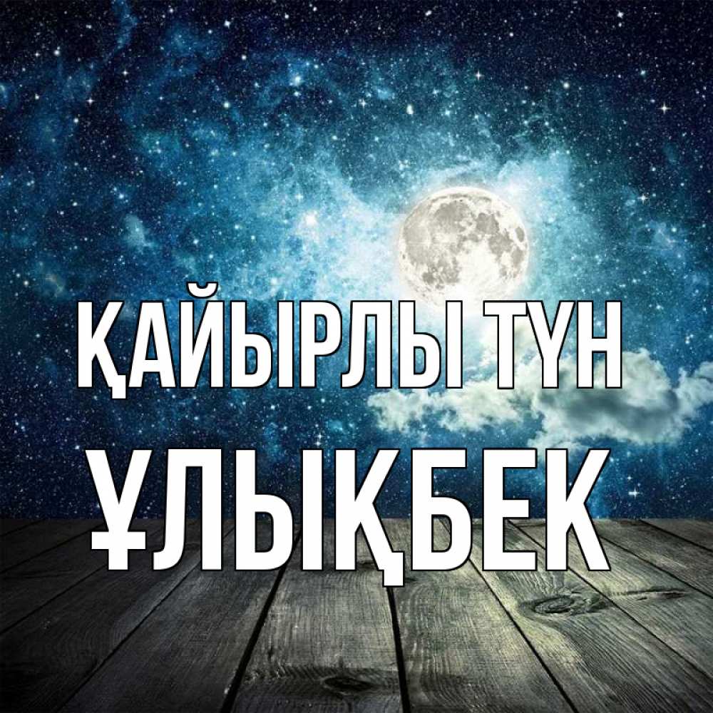 Күн сайын ашық хат с именем, ҰЛЫҚБЕК Қайырлы түн луна Онлайн тегін жүктеп алу тілектері бар керемет карта 