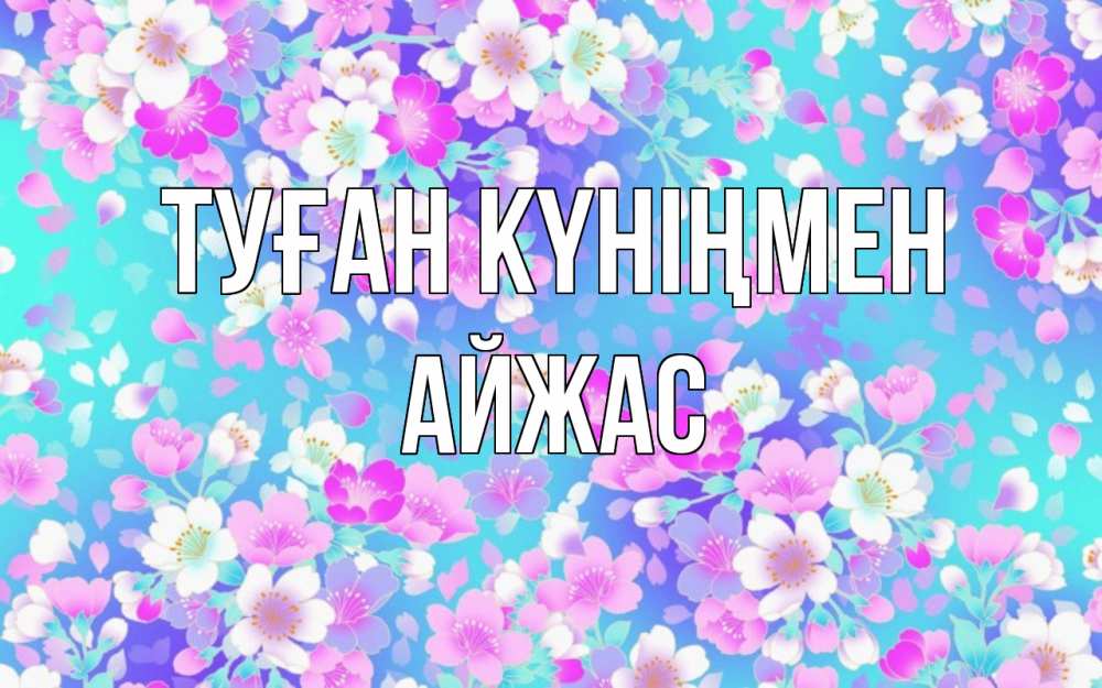 Күн сайын ашық хат с именем, Айжас Туған күніңмен открытка с заливкой Онлайн тегін жүктеп алу тілектері бар керемет карта 