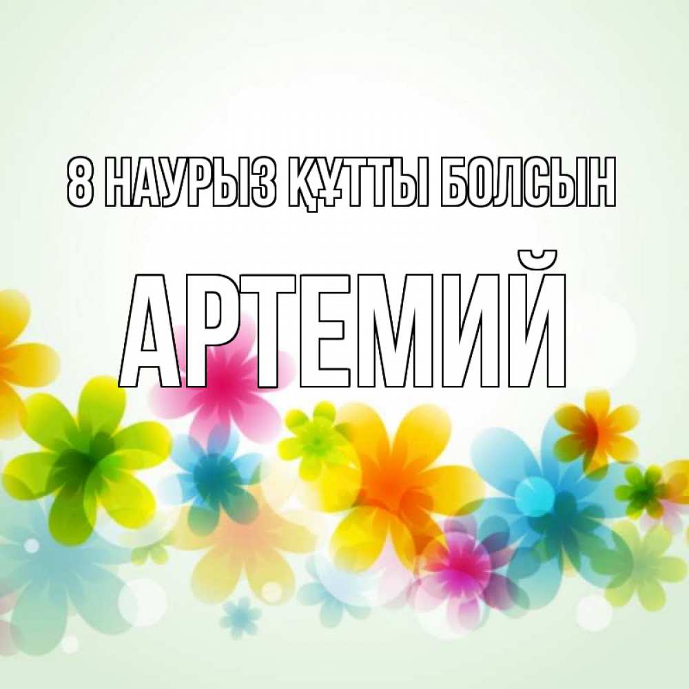 Күн сайын ашық хат с именем, Артемий 8 наурыз құтты болсын цветы Онлайн тегін жүктеп алу тілектері бар керемет карта 