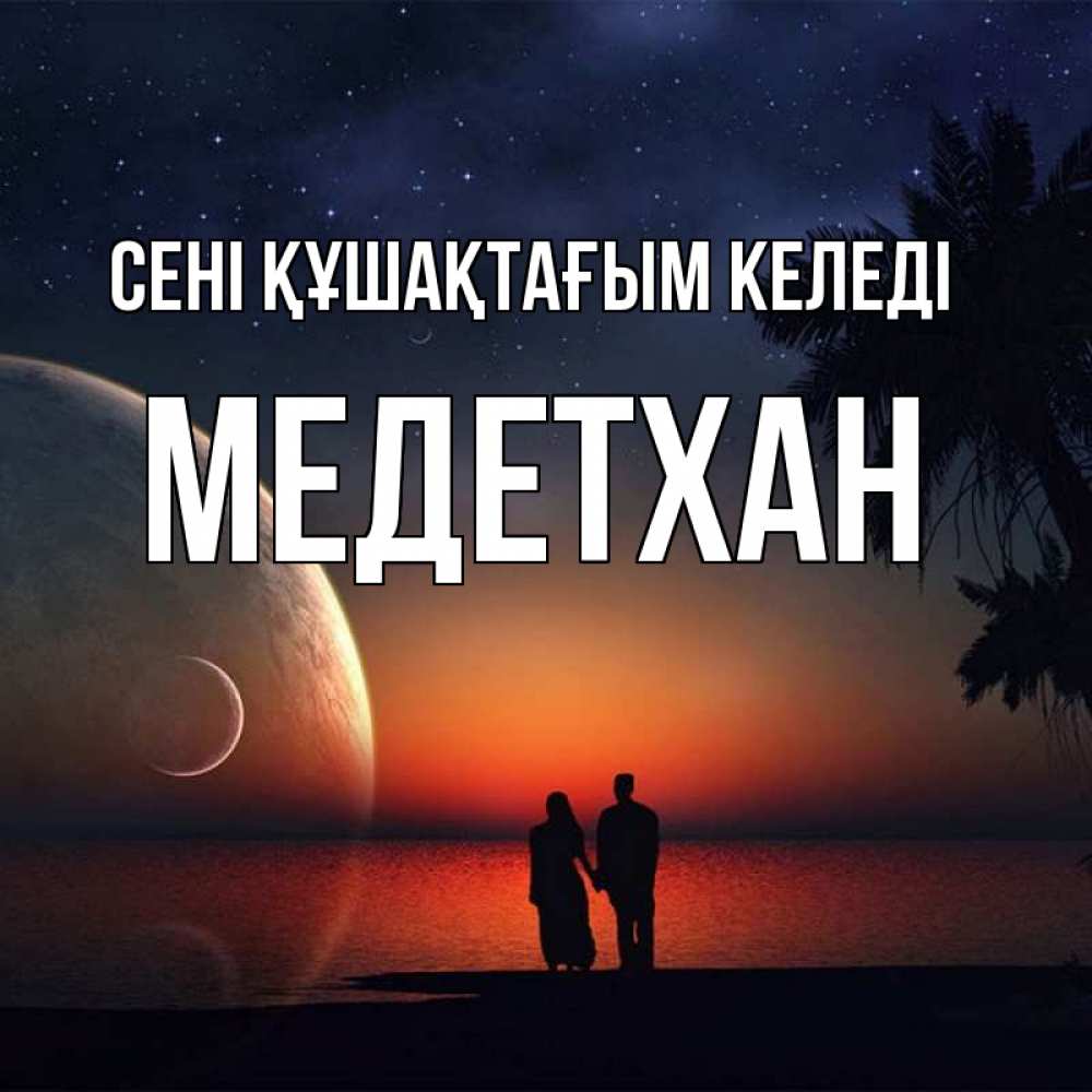 Күн сайын ашық хат с именем, МЕДЕТХАН сені құшақтағым келеді восход спутников Онлайн тегін жүктеп алу тілектері бар керемет карта 