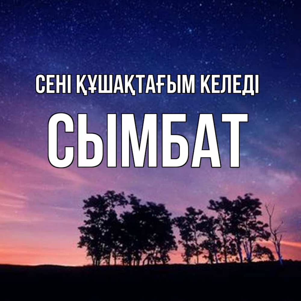 Күн сайын ашық хат с именем, СЫМБАТ сені құшақтағым келеді силуэты деревьев Онлайн тегін жүктеп алу тілектері бар керемет карта 