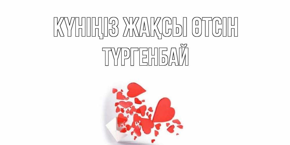 Күн сайын ашық хат с именем, ТҮРГЕНБАЙ Күніңіз жақсы өтсін с подписью на каждый день и пожеланием отличного дня Онлайн тегін жүктеп алу тілектері бар керемет карта 