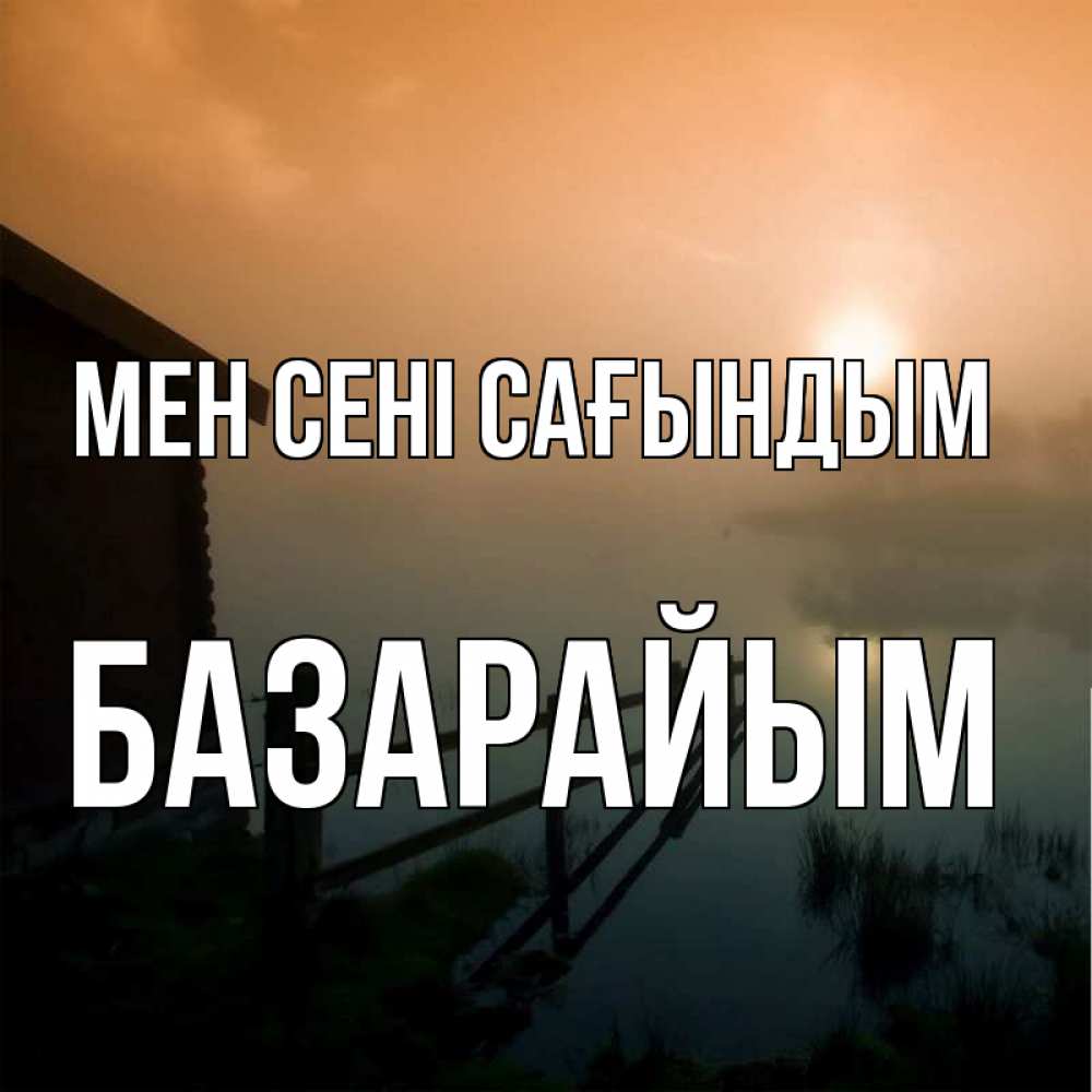 Күн сайын ашық хат с именем, БАЗАРАЙЫМ Мен сені сағындым приходи ко мне на чай Онлайн тегін жүктеп алу тілектері бар керемет карта 