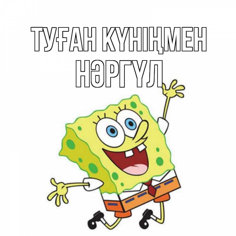Күн сайын ашық хат с именем, НӘРГҮЛ Туған күніңмен губка боб Онлайн тегін жүктеп алу тілектері бар керемет карта 