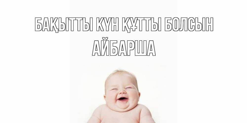 Күн сайын ашық хат с именем, АЙБАРША Бақытты күн құтты болсын ребенок Онлайн тегін жүктеп алу тілектері бар керемет карта 