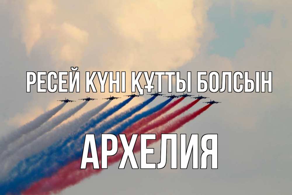 Күн сайын ашық хат с именем, Архелия Ресей күні құтты болсын С днем России Онлайн тегін жүктеп алу тілектері бар керемет карта 
