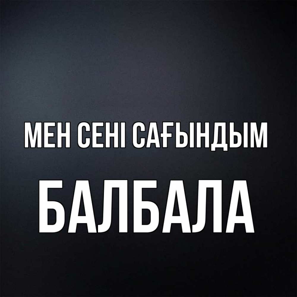 Күн сайын ашық хат с именем, БАЛБАЛА Мен сені сағындым с подписью Онлайн тегін жүктеп алу тілектері бар керемет карта 