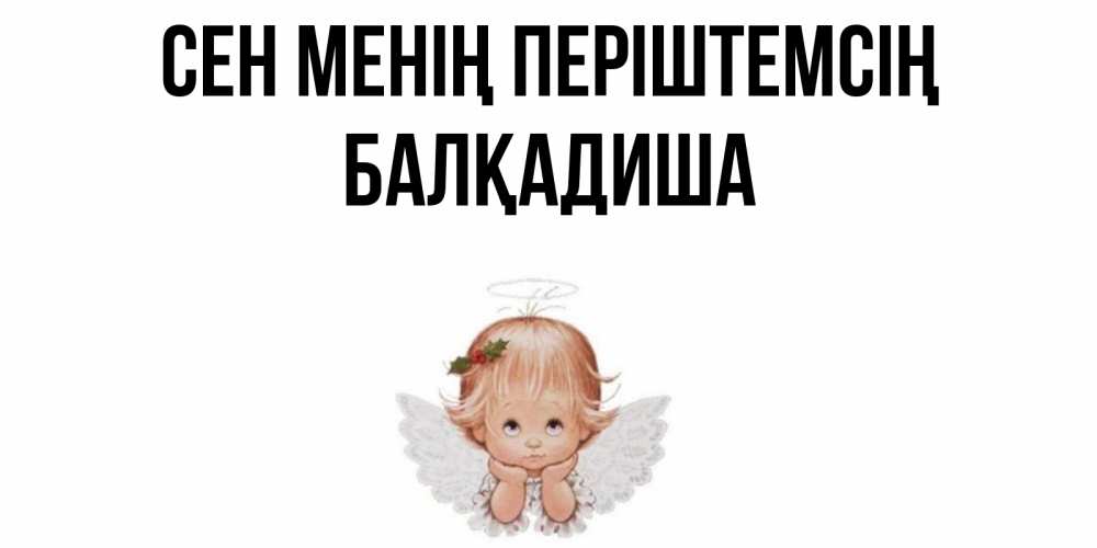 Күн сайын ашық хат с именем, БАЛҚАДИША Сен менің періштемсің ангел Онлайн тегін жүктеп алу тілектері бар керемет карта 