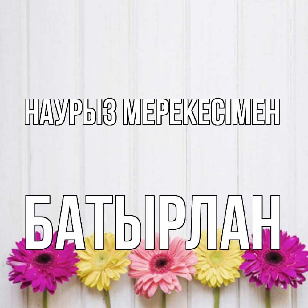 Күн сайын ашық хат с именем, Батырлан Наурыз мерекесімен женщинам 1 Онлайн тегін жүктеп алу тілектері бар керемет карта 