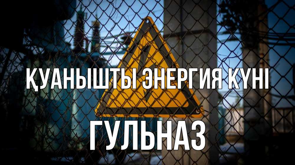 Күн сайын ашық хат с именем, Гульназ Қуанышты энергия күні трансформаторная подстанция Онлайн тегін жүктеп алу тілектері бар керемет карта 