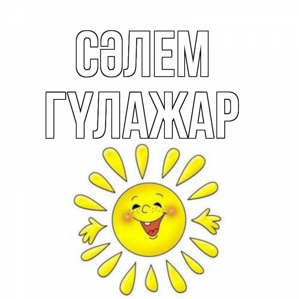 Күн сайын ашық хат с именем, ГҮЛАЖАР Сәлем солнце Онлайн тегін жүктеп алу тілектері бар керемет карта 