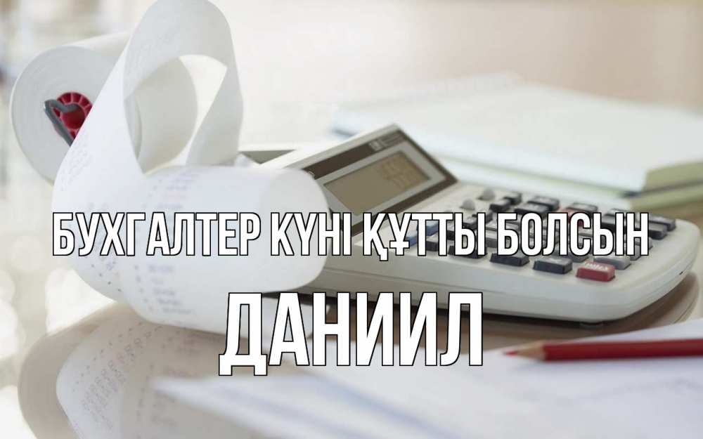 Күн сайын ашық хат с именем, Даниил бухгалтер күні құтты болсын калькулятор Онлайн тегін жүктеп алу тілектері бар керемет карта 